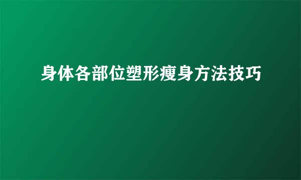 身体各部位塑形瘦身方法技巧