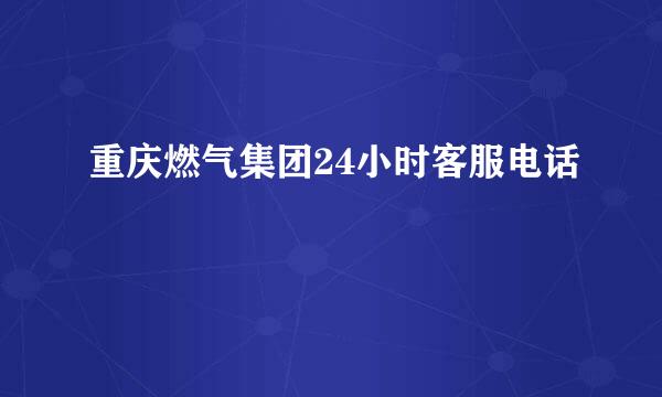 重庆燃气集团24小时客服电话