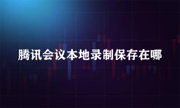 腾讯会议本地录制保存在哪