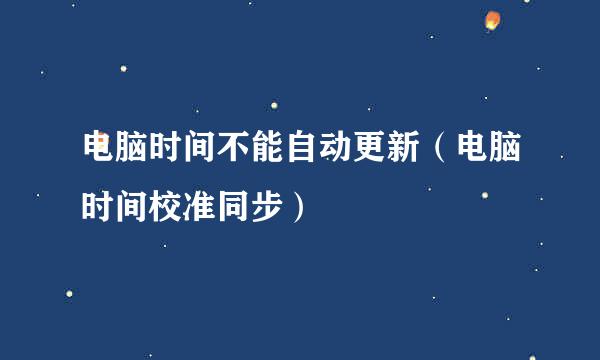 电脑时间不能自动更新（电脑时间校准同步）