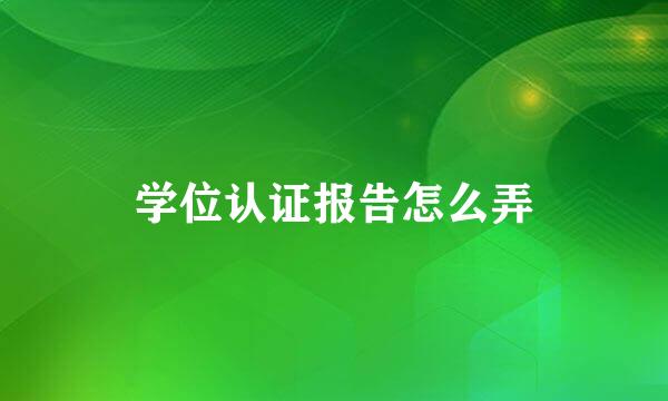 学位认证报告怎么弄