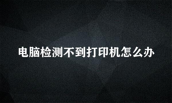 电脑检测不到打印机怎么办
