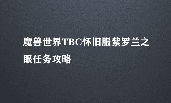 魔兽世界TBC怀旧服紫罗兰之眼任务攻略