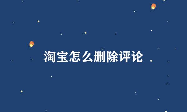 淘宝怎么删除评论