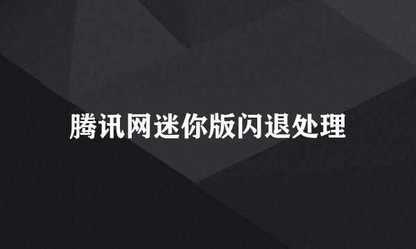 腾讯网迷你版闪退处理