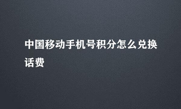 中国移动手机号积分怎么兑换话费