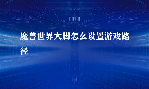 魔兽世界大脚怎么设置游戏路径
