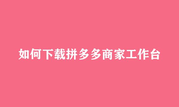 如何下载拼多多商家工作台