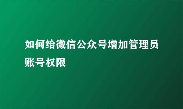 如何给微信公众号增加管理员账号权限