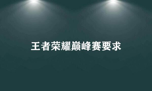王者荣耀巅峰赛要求