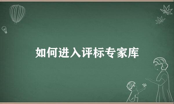如何进入评标专家库