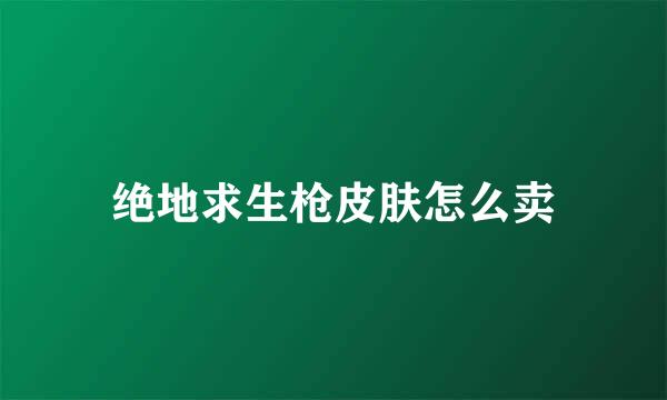 绝地求生枪皮肤怎么卖