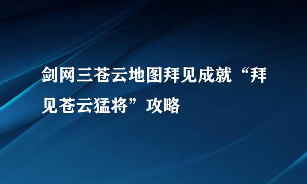 剑网三苍云地图拜见成就“拜见苍云猛将”攻略