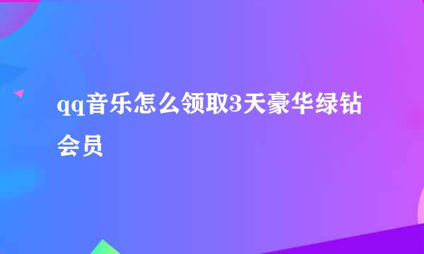 qq音乐怎么领取3天豪华绿钻会员