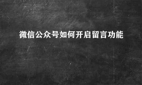 微信公众号如何开启留言功能