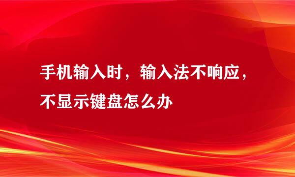手机输入时，输入法不响应，不显示键盘怎么办
