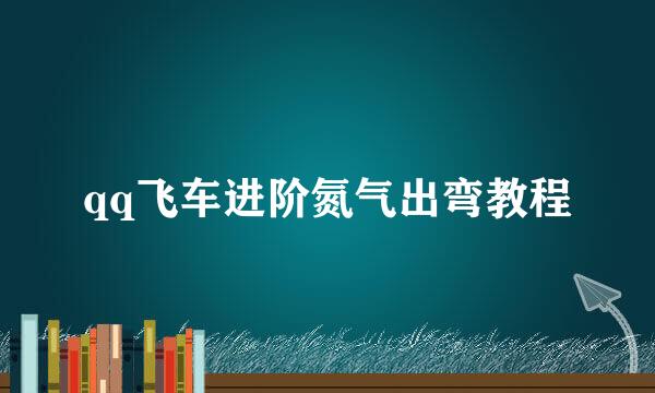 qq飞车进阶氮气出弯教程