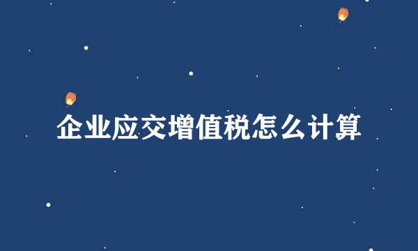 企业应交增值税怎么计算