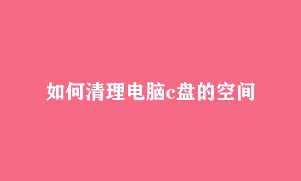 如何清理电脑c盘的空间