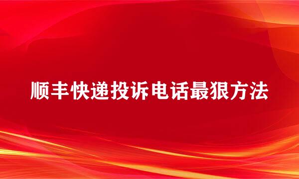 顺丰快递投诉电话最狠方法