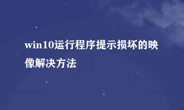 win10运行程序提示损坏的映像解决方法