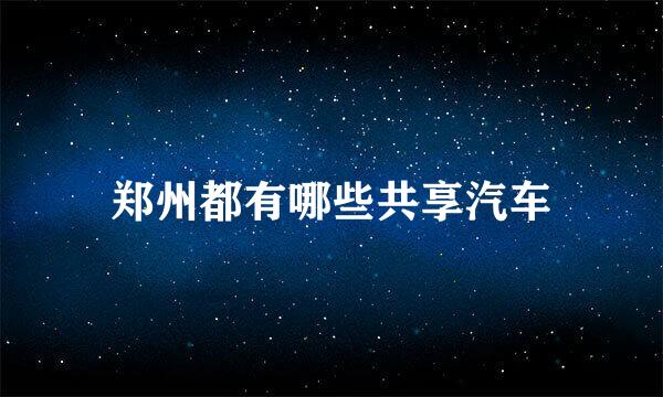 郑州都有哪些共享汽车