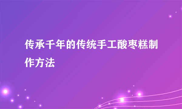 传承千年的传统手工酸枣糕制作方法