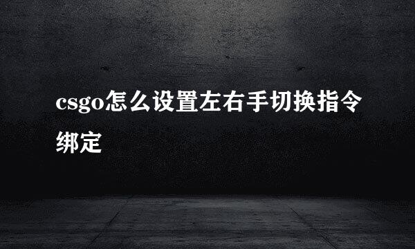 csgo怎么设置左右手切换指令绑定