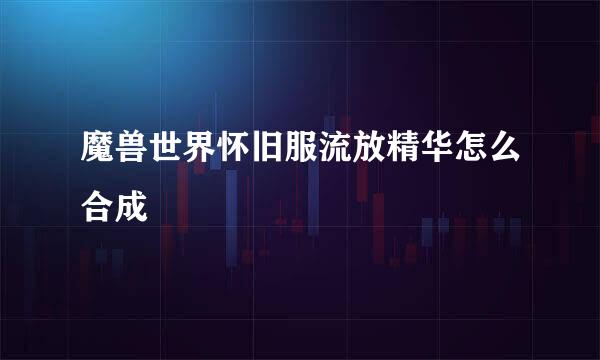 魔兽世界怀旧服流放精华怎么合成