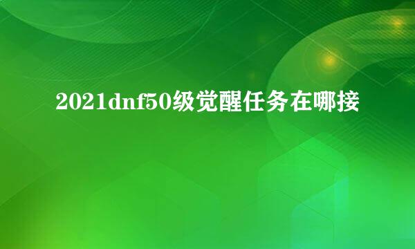 2021dnf50级觉醒任务在哪接