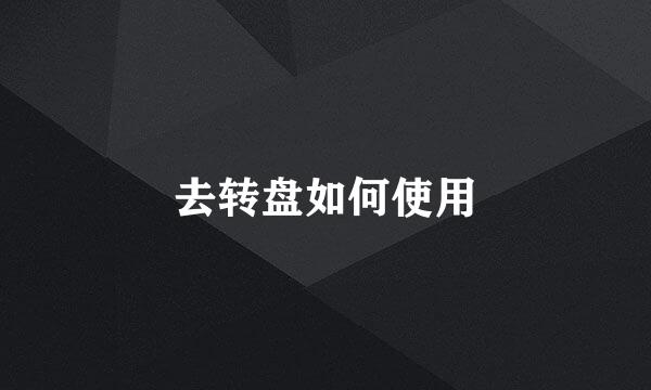 去转盘如何使用