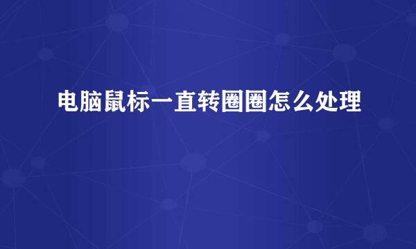 电脑鼠标一直转圈圈怎么处理