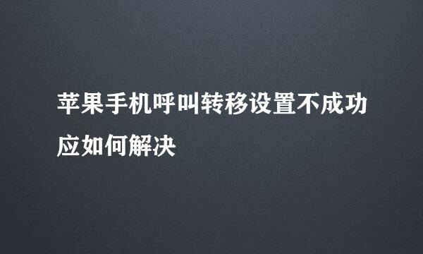 苹果手机呼叫转移设置不成功应如何解决