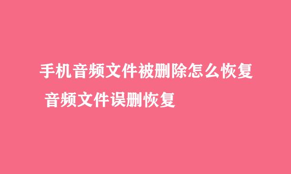 手机音频文件被删除怎么恢复 音频文件误删恢复
