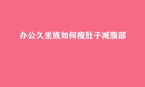 办公久坐族如何瘦肚子减腹部