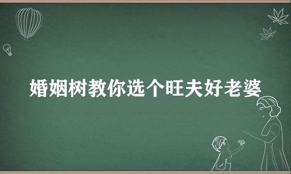 婚姻树教你选个旺夫好老婆