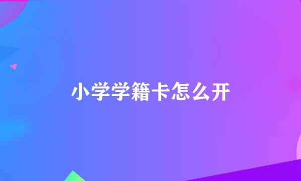 小学学籍卡怎么开