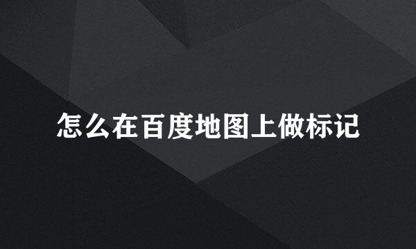 怎么在百度地图上做标记