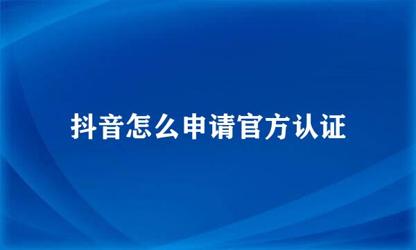 抖音怎么申请官方认证