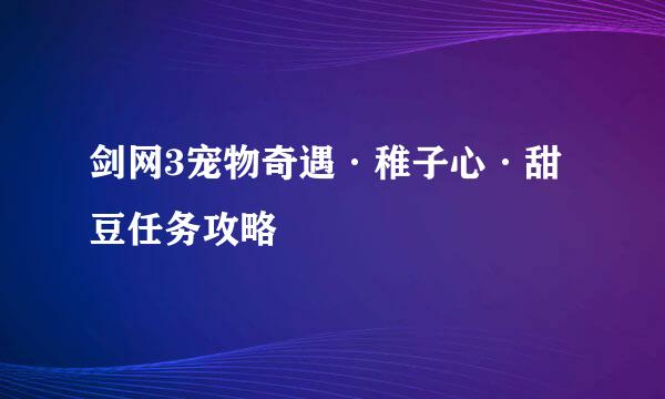 剑网3宠物奇遇·稚子心·甜豆任务攻略
