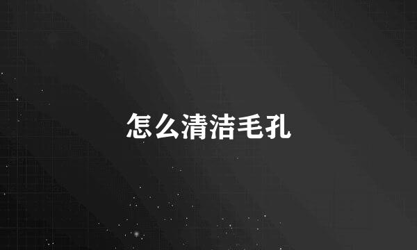 怎么清洁毛孔