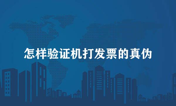怎样验证机打发票的真伪