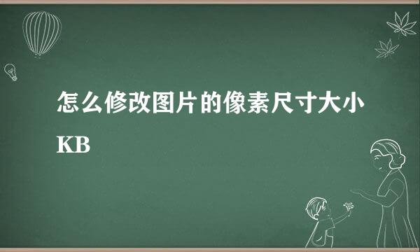 怎么修改图片的像素尺寸大小KB