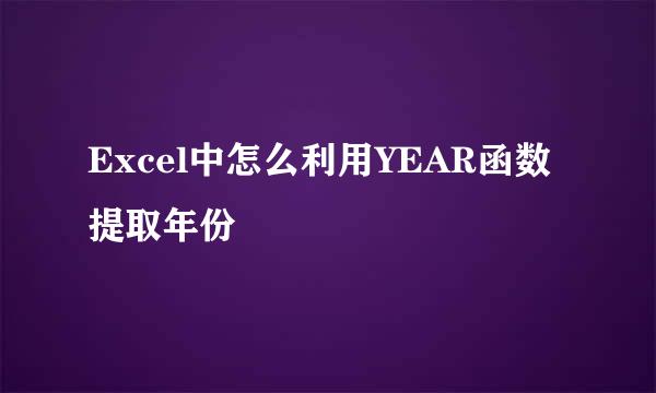 Excel中怎么利用YEAR函数提取年份