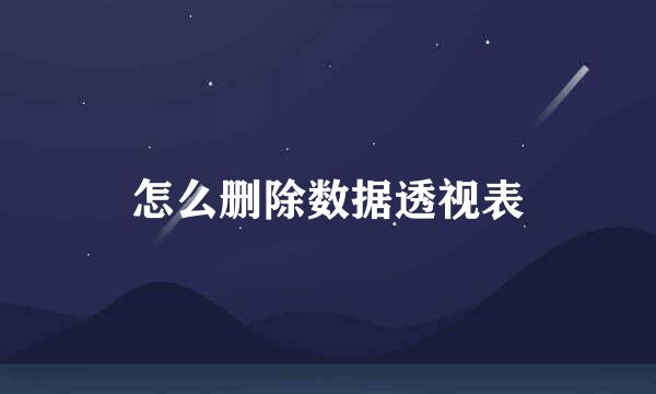怎么删除数据透视表