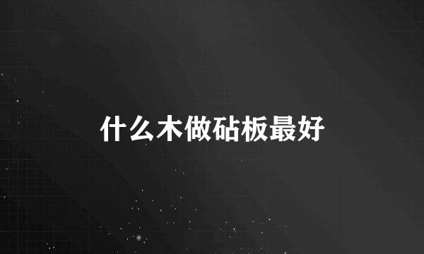 什么木做砧板最好