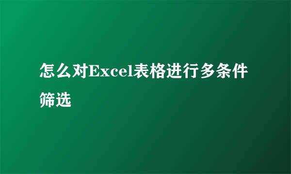 怎么对Excel表格进行多条件筛选