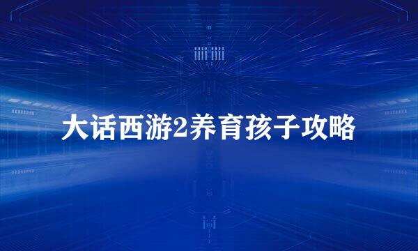 大话西游2养育孩子攻略