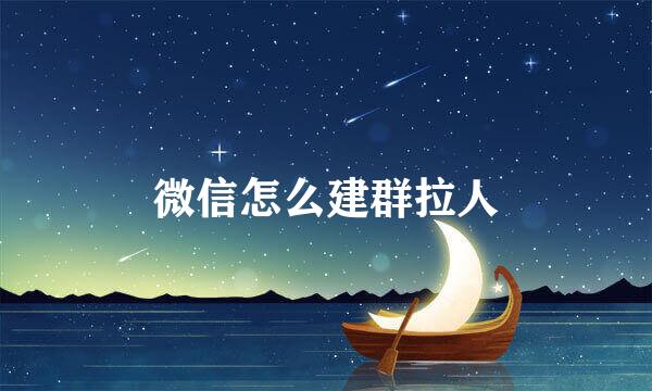 微信怎么建群拉人