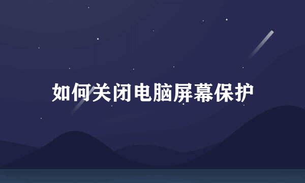 如何关闭电脑屏幕保护